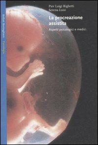 La procreazione assistita. Aspetti psicologici e medici - P. Luigi Righetti,Serena Luisi - copertina