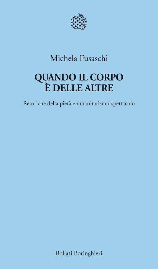 Quando il corpo è delle altre. Retoriche della pietà e umanitarismo-spettacolo - Michela Fusaschi - copertina