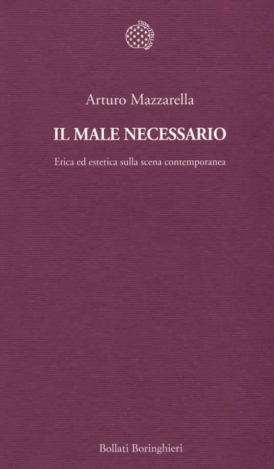 Il male necessario. Etica ed estetica sulla scena contemporanea - Arturo Mazzarella - copertina