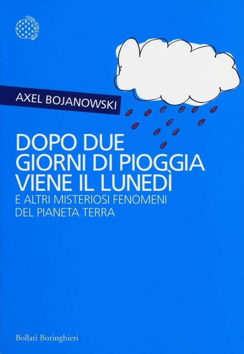 Dopo due giorni di pioggia viene il lunedì e altri misteriosi fenomeni del pianeta Terra - Axel Bojanowski - copertina