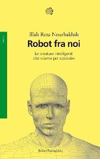 Robot fra noi. Le creature intelligenti che stiamo per costruire - Illah Reza Nourbakhsh - copertina