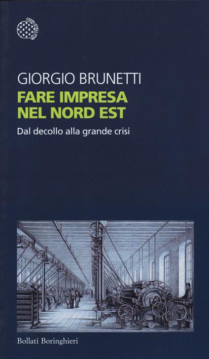 Fare impresa nel Nord Est. Dal decollo alla grande crisi - Giorgio Brunetti - copertina