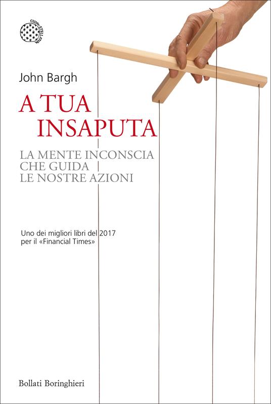 A tua insaputa. La mente inconscia che guida le nostre azioni - John Bargh - copertina