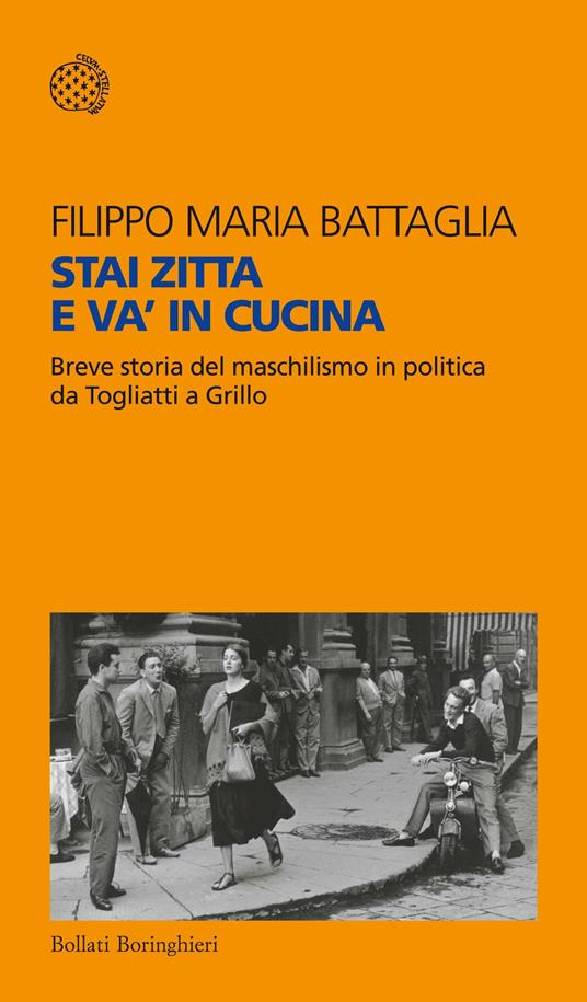 Stai zitta e va' in cucina. Breve storia del maschilismo in politica da Togliatti a Grillo - Filippo Maria Battaglia - copertina