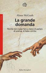 La grande domanda. Perché non si può fare a meno di parlare di scienza, di fede e di Dio