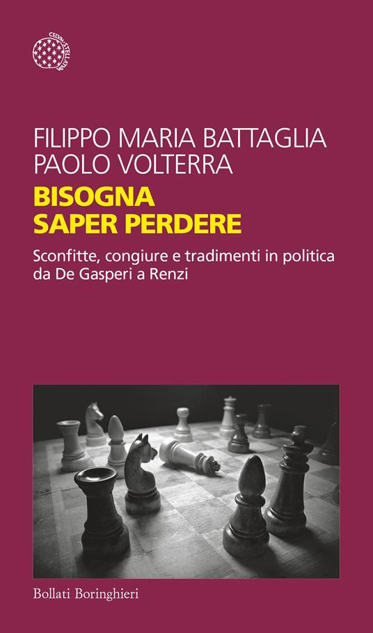 Bisogna saper perdere. Sconfitte, congiure e tradimenti in politica da De Gasperi a Renzi - Filippo Maria Battaglia,Paolo Volterra - copertina