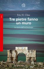 Tre pietre fanno un muro. La storia dell'archeologia