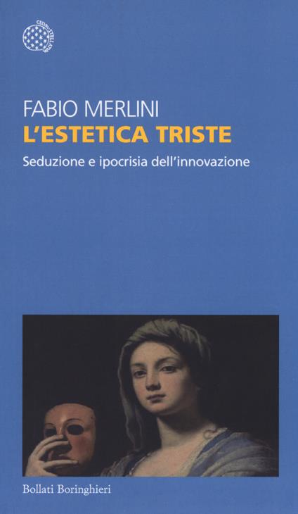 L'estetica triste. Seduzione e ipocrisia dell'innovazione - Fabio Merlini - copertina