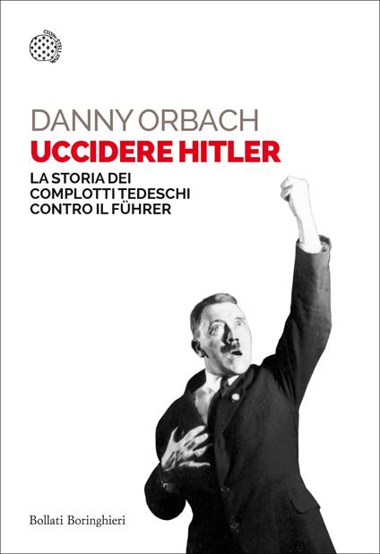 Uccidere Hitler. La storia dei complotti tedeschi contro il Führer - Danny Orbach - copertina