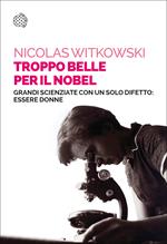 Troppo belle per il Nobel. Grandi scienziate con un solo difetto: essere donne