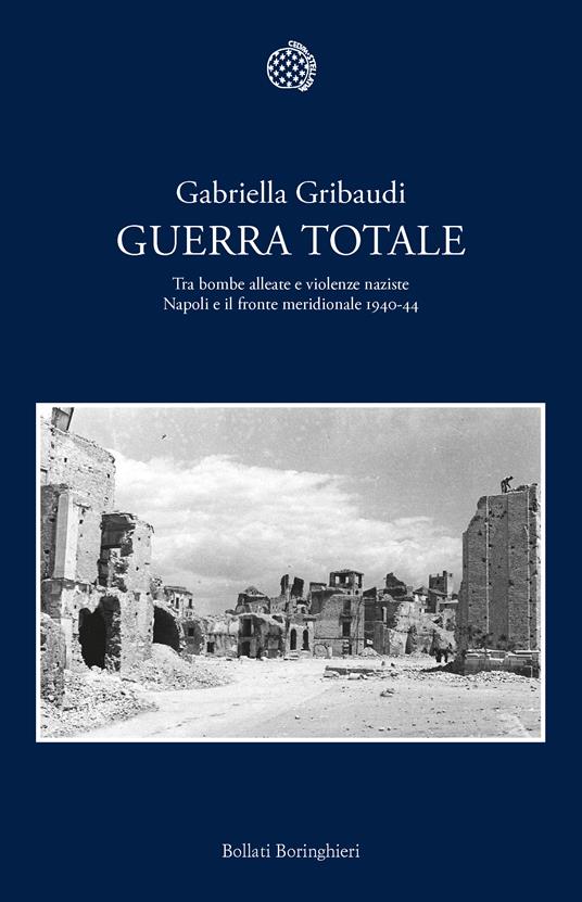 Guerra totale. Tra bombe alleate e violenze naziste. Napoli e il fronte meridionale 1940-1944 - Gabriella Gribaudi - ebook