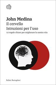 Il cervello. Istruzioni per l'uso. 12 Regole chiare per migliorare la nostra vita. Ediz. ampliata