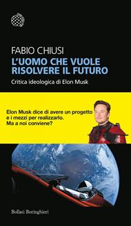 L' uomo che vuole risolvere il futuro. Critica ideologica di Elon Musk