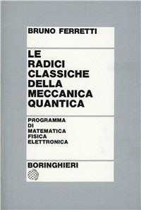 Le radici classiche della meccanica quantica - Bruno Ferretti - copertina