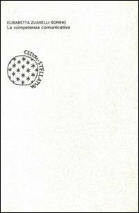 La competenza comunicativa. Precondizioni, conoscenze e regole per la comunicazione - Elisabetta Zuanelli Sonino - copertina