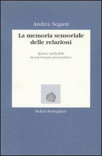 La memoria sensoriale delle relazioni. Ipotesi verificabili di psicoterapia psicoanalitica - Andrea Seganti - copertina