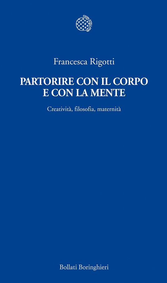 Partorire con il corpo e con la mente. Creatività, filosofia, maternità - Francesca Rigotti - ebook