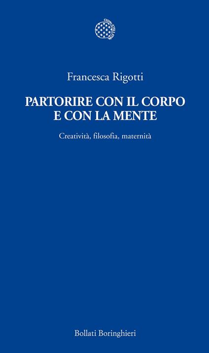 Partorire con il corpo e con la mente. Creatività, filosofia, maternità - Francesca Rigotti - ebook