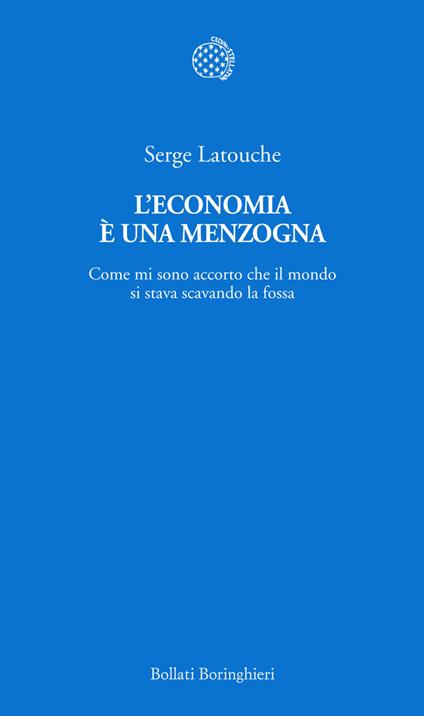 L' economia è una menzogna. Come mi sono accorto che il mondo si stava scavando la fossa - Serge Latouche,Fabrizio Grillenzoni - ebook