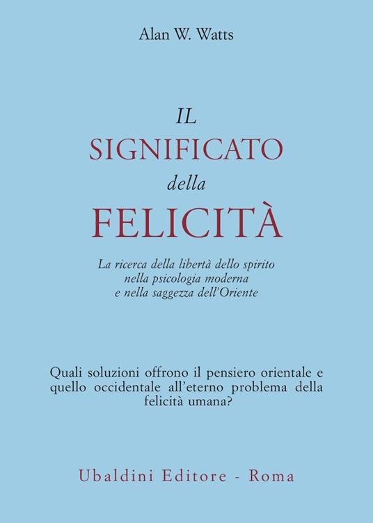 Il significato della felicità. La ricerca della libertà dello spirito nella psicologia moderna e nella saggezza dell'Oriente - Alan W. Watts - copertina