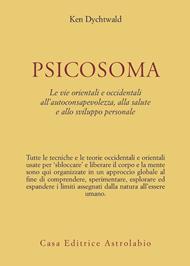 Psicosoma. Le vie orientali e occidentali all'autoconsapevolezza, alla salute e allo sviluppo personale