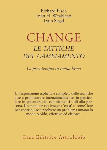 Change: le tattiche del cambiamento. La psicoterapia in tempi brevi - Richard Fisch,John H. Weakland,Lynn Segal - copertina