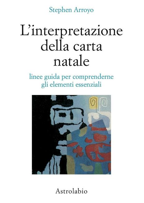 L'interpretazione della carta natale. Linee guida per comprenderne gli elementi essenziali - Stephen Arroyo - 2