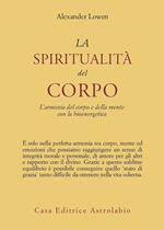 La spiritualità del corpo. L'armonia del corpo e della mente con la bioenergetica