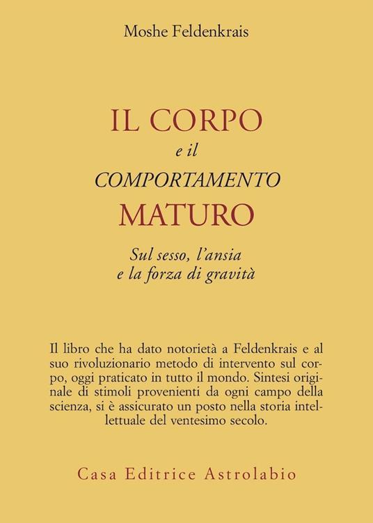 Il corpo e il comportamento maturo sul sesso, l'ansia e la forza di gravità - Moshe Feldenkrais - copertina
