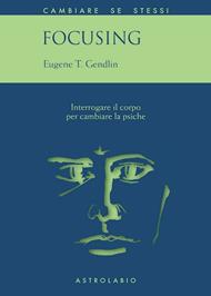 Focusing. Interrogare il corpo per cambiare la psiche