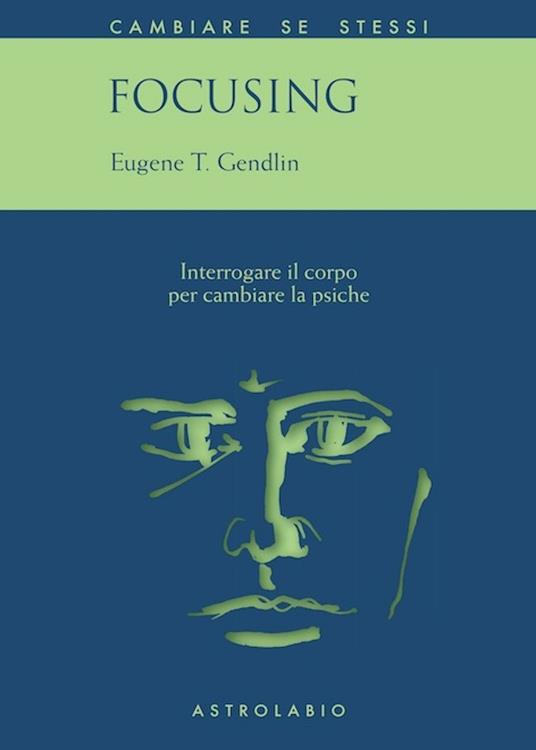 Focusing. Interrogare il corpo per cambiare la psiche - Eugene T. Gendlin - copertina