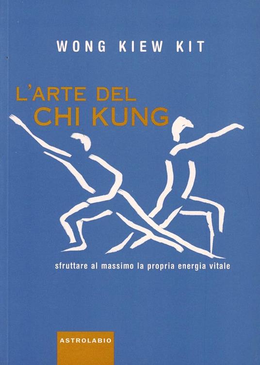 L' arte del Chi Kung. Sfruttare al massimo la propria energia vitale - Kit Wong Kiew - copertina