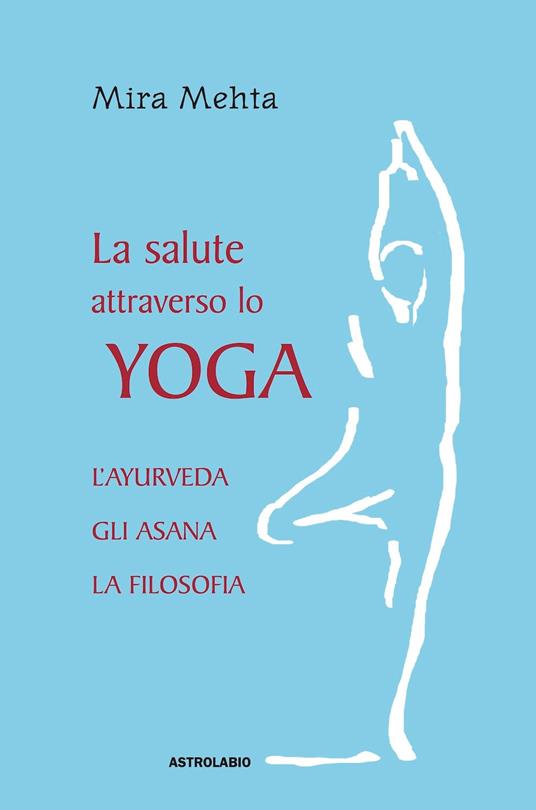 La salute attraverso lo yoga. L'ayurveda, gli asana, la filosofia - Mira Mehta - copertina