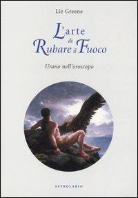 L' arte di rubare il fuoco. Urano nell'oroscopo - Liz Greene - copertina