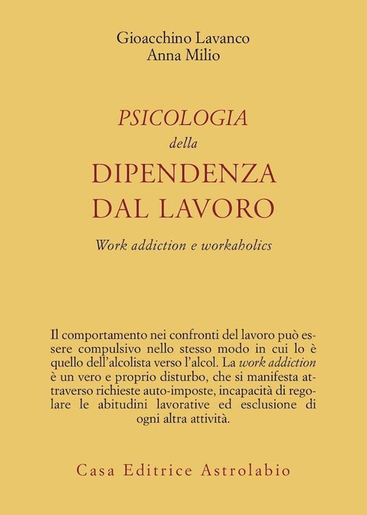 Psicologia della dipendenza dal lavoro. «Work addiction» e «workaholics» - Gioacchino Lavanco,Anna Milio - copertina