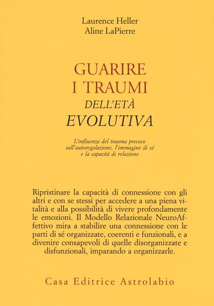 Guarire i traumi dell'età evolutiva. L'influenza del trauma precoce sull'autoregolazione, l'immagine di sé e la capacità di relazione - Laurence Heller,Aline LaPierre - copertina