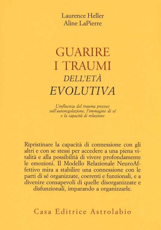 Guarire i traumi dell'età evolutiva. L'influenza del trauma precoce sull'autoregolazione, l'immagine di sé e la capacità di relazione - Laurence Heller,Aline LaPierre - copertina