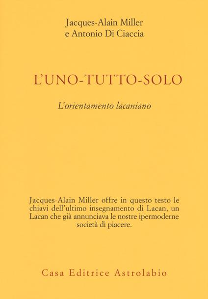 L'uno-tutto-solo. L'orientamento lacaniano - Jacques-Alain Miller,Antonio Di Ciaccia - copertina