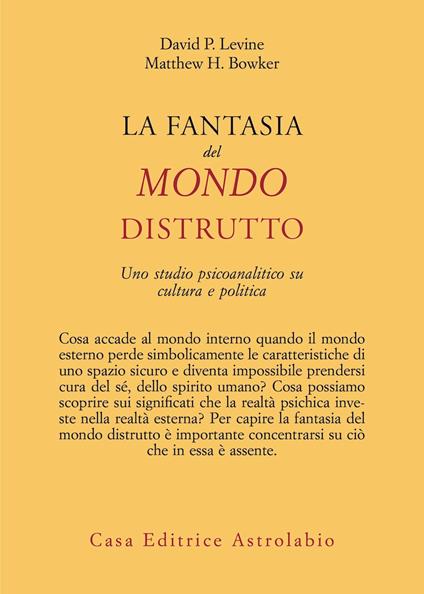 La fantasia del mondo distrutto. Uno studio psicoanalitico su cultura e politica - David P. Levine,Matthew H. Bowker - copertina