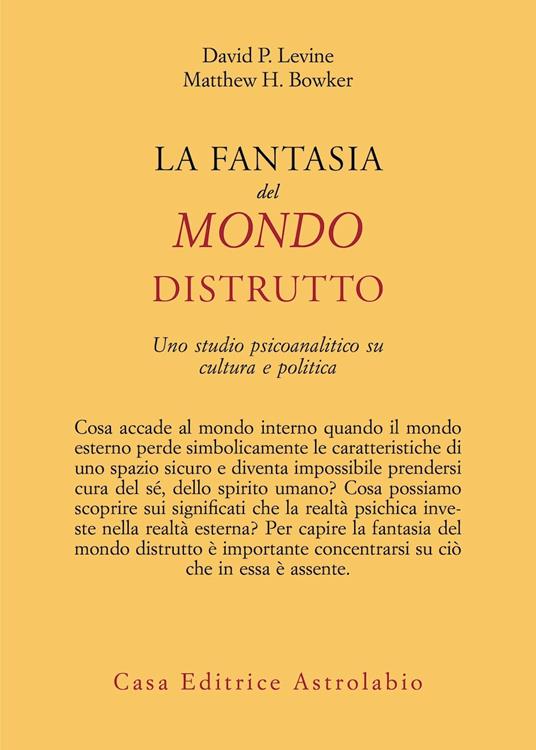 La fantasia del mondo distrutto. Uno studio psicoanalitico su cultura e politica - David P. Levine,Matthew H. Bowker - copertina
