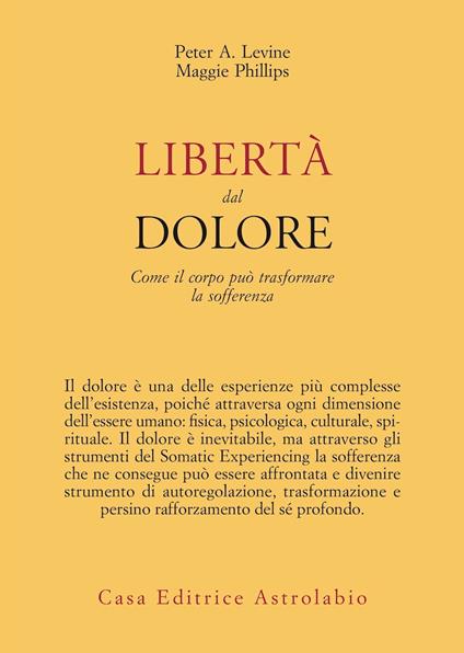 Libertà dal dolore. Come il corpo può trasformare la sofferenza - Peter A. Levine,Maggie Phillips - copertina