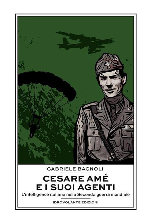 Cesare Amé e i suoi agenti. L'intelligence italiana nella Seconda guerra mondiale - Gabriele Bagnoli - ebook