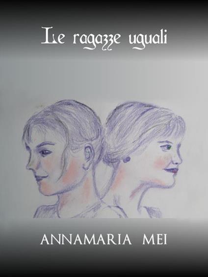 Le ragazze uguali - Annamaria Mei - ebook