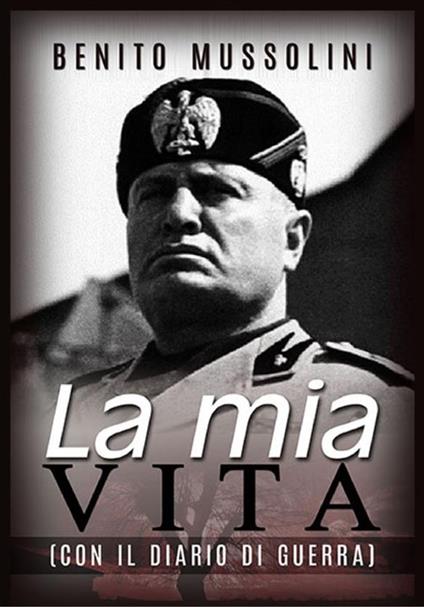 La mia vita. Il mio diario di guerra - Benito Mussolini - copertina