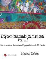 Degeometrizzando eternamente. Una recensione visionaria dell'opera di Antonio De Nardis. Ediz. illustrata. Vol. 3