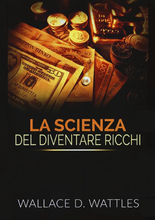La scienza del diventare ricchi - Wallace Delois Wattles - Libro -  StreetLib 