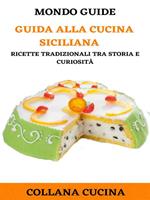 Guida alla cucina siciliana. Ricette tradizionali tra storia e curiosità