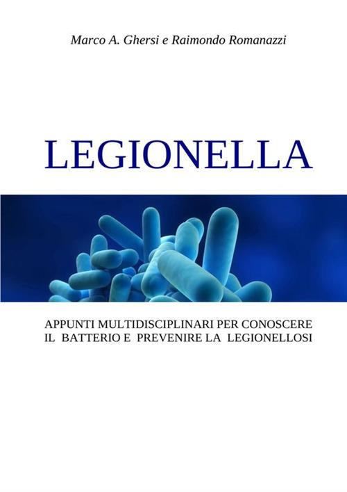 Legionella. Appunti multidisciplinari per conoscere il batterio e prevenire la legionellosi - Marco A. Ghersi,Raimondo Romanazzi - copertina