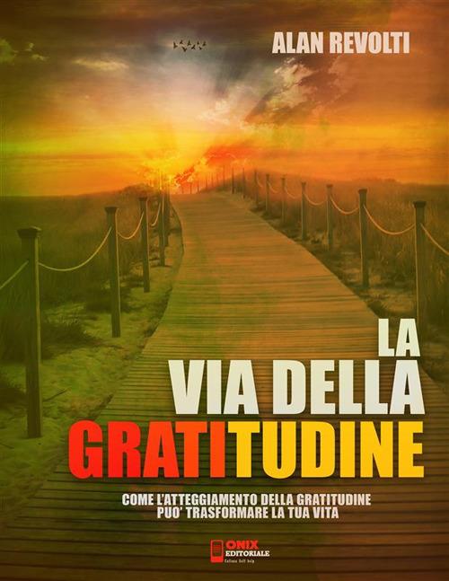 La via della gratitudine. Come l'atteggiamento della gratitudine può trasformare la tua vita - Alan Revolti - ebook