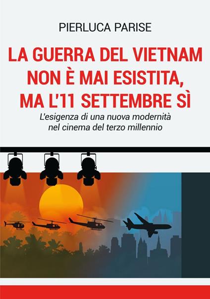 La guerra del Vietnam non è mai esistita, ma l'11 settembre sì. L'esigenza di una nuova modernità nel cinema del terzo millennio - Pierluca Parise - copertina